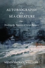 Cover page of Autobiography of a Sea Creature: Healing the Trauma of Infant Surgery