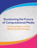 Cover page: Envisioning the Future of Computational Media: The Final Report of the Media Systems Project