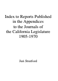 Cover page: Index to Reports Published in the Appendices to the Journals of the California Legislature 1905-1970
